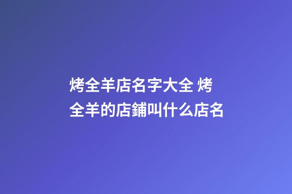 烤全羊店名字大全 烤全羊的店鋪叫什么店名-第1張-店鋪起名-玄機(jī)派